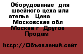 Оборудование  для швейного цеха или ателье › Цена ­ 5 000 - Московская обл., Москва г. Другое » Продам   